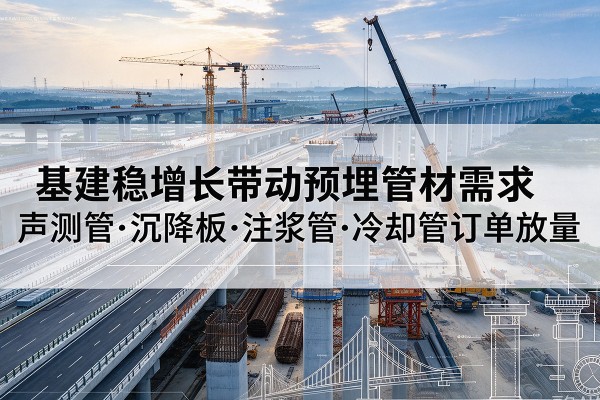 乡宁基建稳增长带动预埋监测管材需求,声测管、沉降板、注浆管订单持续放量